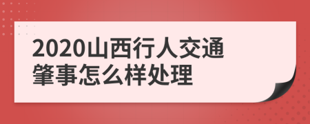 2020山西行人交通肇事怎么样处理