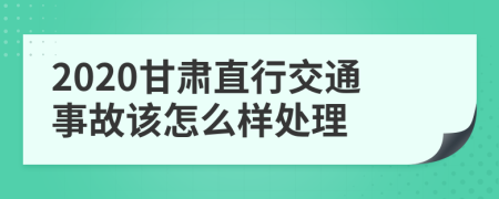 2020甘肃直行交通事故该怎么样处理