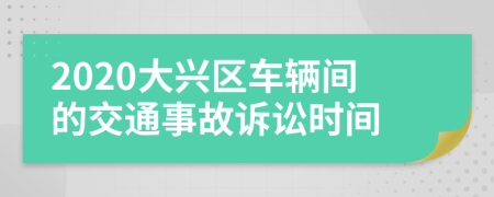 2020大兴区车辆间的交通事故诉讼时间