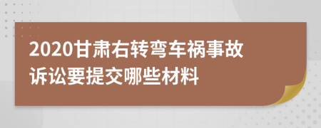 2020甘肃右转弯车祸事故诉讼要提交哪些材料