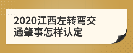 2020江西左转弯交通肇事怎样认定