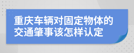 重庆车辆对固定物体的交通肇事该怎样认定