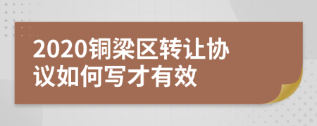 2020铜梁区转让协议如何写才有效