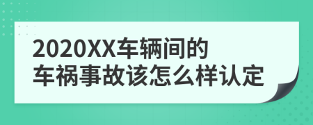 2020XX车辆间的车祸事故该怎么样认定