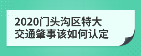 2020门头沟区特大交通肇事该如何认定