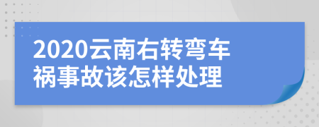 2020云南右转弯车祸事故该怎样处理