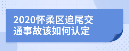 2020怀柔区追尾交通事故该如何认定