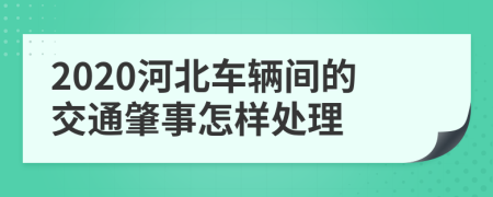 2020河北车辆间的交通肇事怎样处理