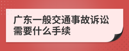 广东一般交通事故诉讼需要什么手续