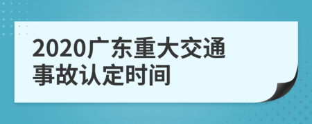 2020广东重大交通事故认定时间