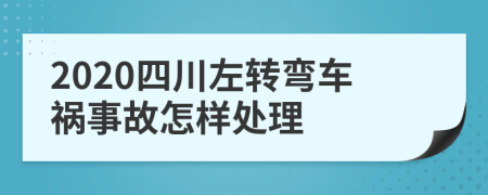 2020四川左转弯车祸事故怎样处理