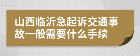 山西临沂急起诉交通事故一般需要什么手续