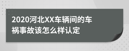 2020河北XX车辆间的车祸事故该怎么样认定