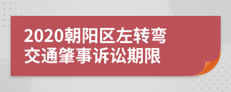 2020朝阳区左转弯交通肇事诉讼期限