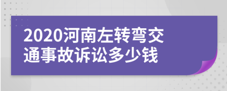 2020河南左转弯交通事故诉讼多少钱