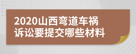 2020山西弯道车祸诉讼要提交哪些材料