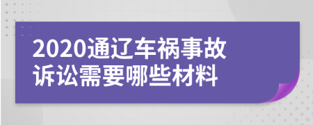 2020通辽车祸事故诉讼需要哪些材料