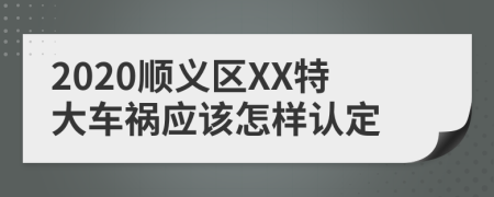 2020顺义区XX特大车祸应该怎样认定
