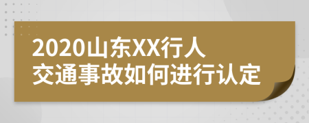 2020山东XX行人交通事故如何进行认定