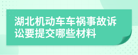 湖北机动车车祸事故诉讼要提交哪些材料