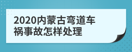 2020内蒙古弯道车祸事故怎样处理