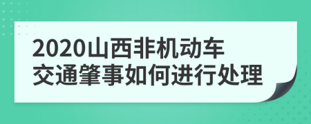 2020山西非机动车交通肇事如何进行处理