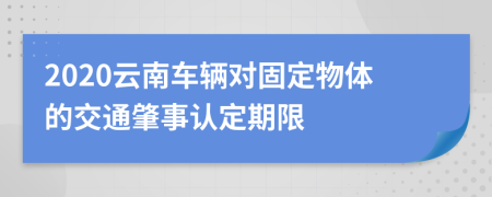 2020云南车辆对固定物体的交通肇事认定期限