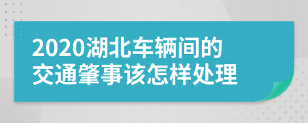 2020湖北车辆间的交通肇事该怎样处理