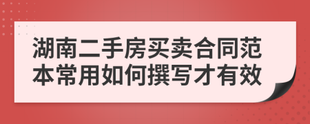 湖南二手房买卖合同范本常用如何撰写才有效