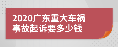 2020广东重大车祸事故起诉要多少钱