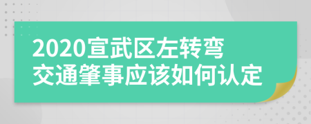 2020宣武区左转弯交通肇事应该如何认定