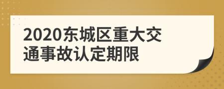 2020东城区重大交通事故认定期限