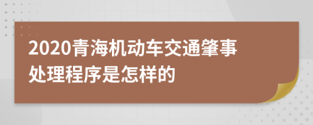 2020青海机动车交通肇事处理程序是怎样的