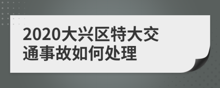 2020大兴区特大交通事故如何处理