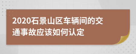 2020石景山区车辆间的交通事故应该如何认定