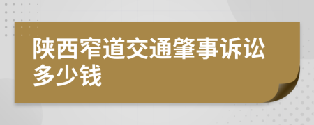 陕西窄道交通肇事诉讼多少钱