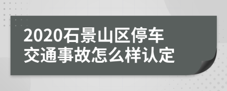 2020石景山区停车交通事故怎么样认定