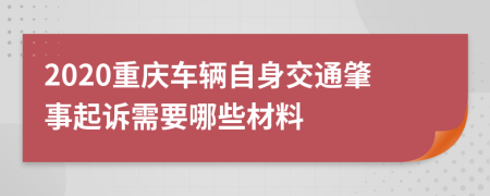 2020重庆车辆自身交通肇事起诉需要哪些材料