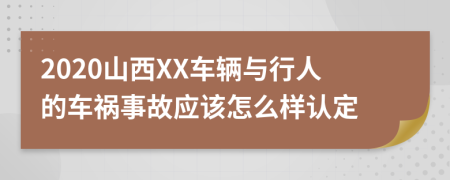 2020山西XX车辆与行人的车祸事故应该怎么样认定