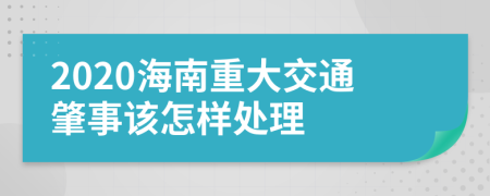 2020海南重大交通肇事该怎样处理