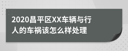 2020昌平区XX车辆与行人的车祸该怎么样处理