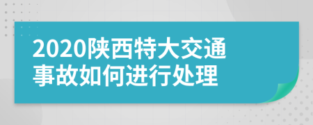 2020陕西特大交通事故如何进行处理