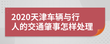 2020天津车辆与行人的交通肇事怎样处理