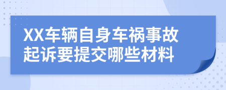 XX车辆自身车祸事故起诉要提交哪些材料