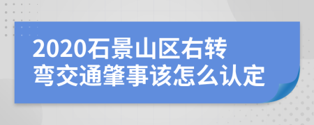 2020石景山区右转弯交通肇事该怎么认定