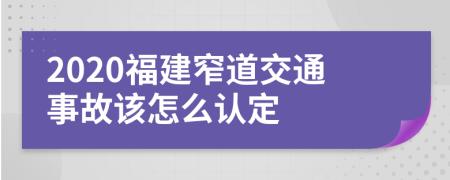 2020福建窄道交通事故该怎么认定