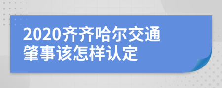 2020齐齐哈尔交通肇事该怎样认定