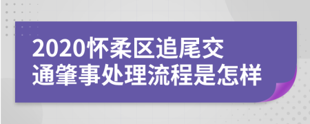 2020怀柔区追尾交通肇事处理流程是怎样