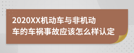 2020XX机动车与非机动车的车祸事故应该怎么样认定