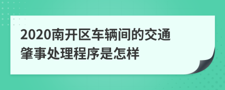 2020南开区车辆间的交通肇事处理程序是怎样